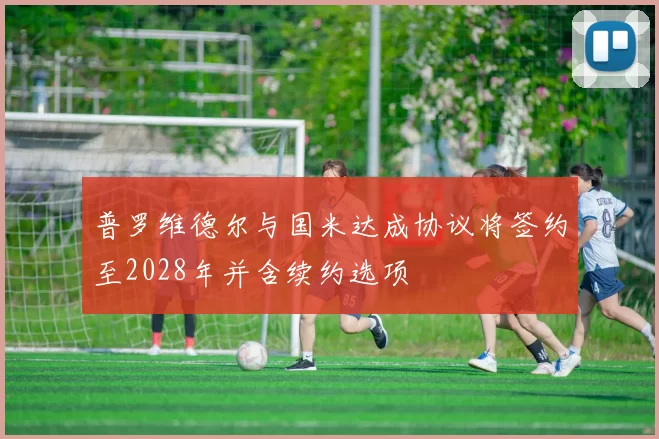 普罗维德尔与国米达成协议将签约至2028年并含续约选项