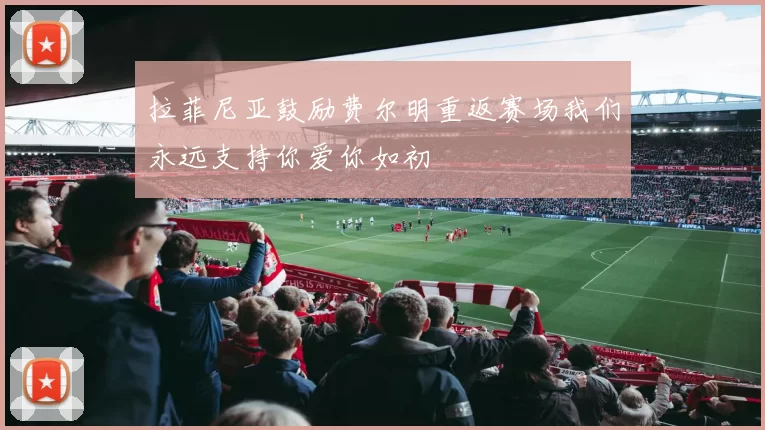 拉菲尼亚鼓励费尔明重返赛场我们永远支持你爱你如初