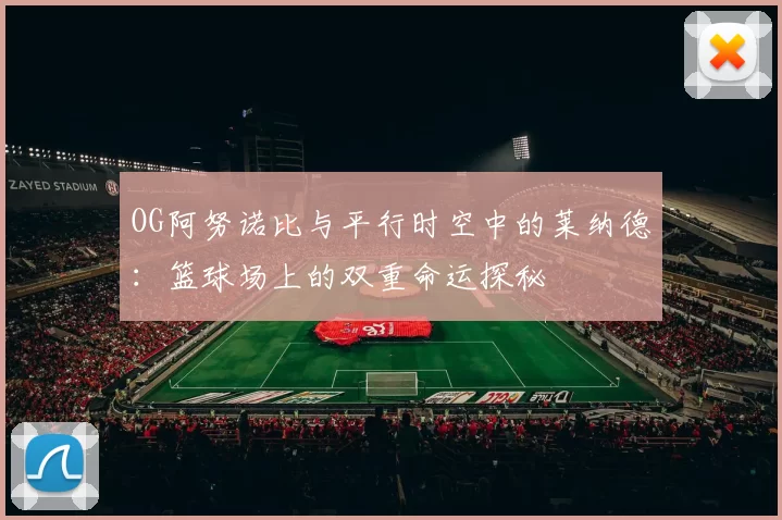 OG阿努诺比与平行时空中的莱纳德：篮球场上的双重命运探秘