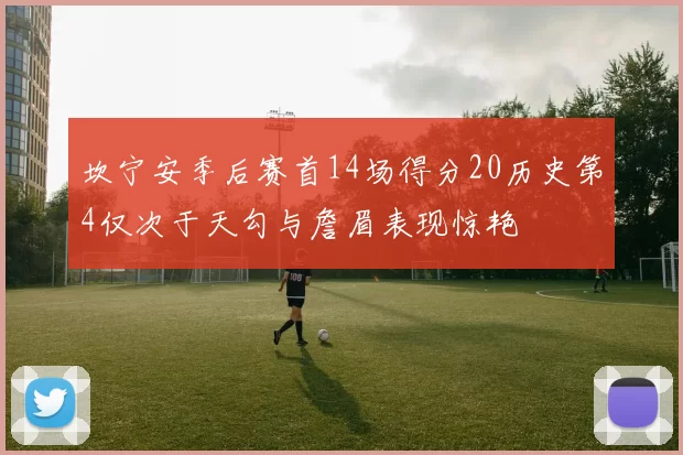 坎宁安季后赛首14场得分20历史第4仅次于天勾与詹眉表现惊艳