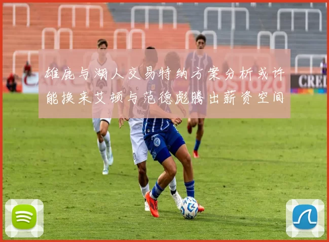 雄鹿与湖人交易特纳方案分析或许能换来艾顿与范德彪腾出薪资空间