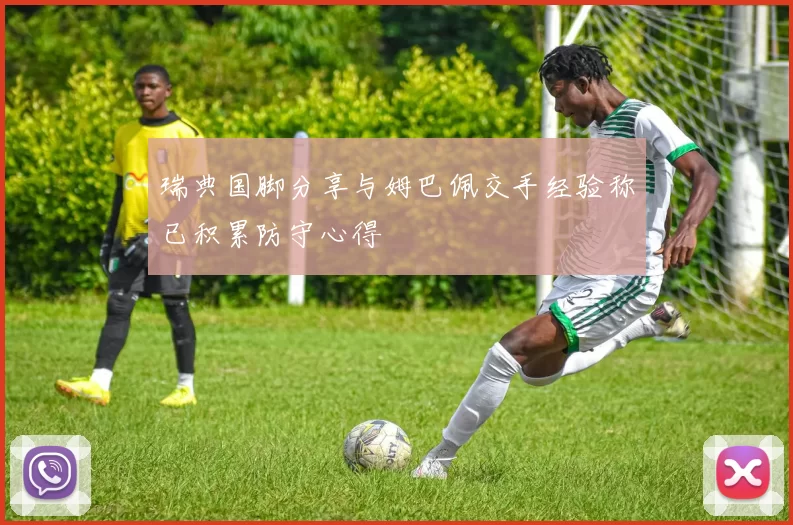 瑞典国脚分享与姆巴佩交手经验称已积累防守心得