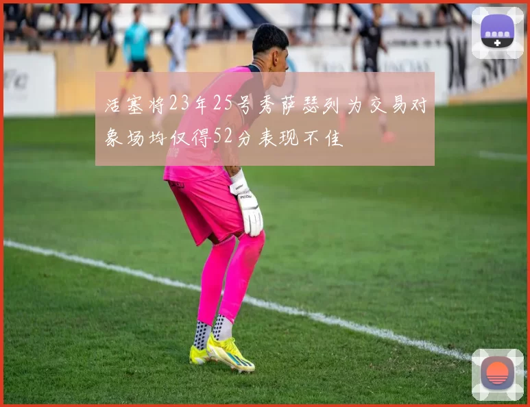 活塞将23年25号秀萨瑟列为交易对象场均仅得52分表现不佳
