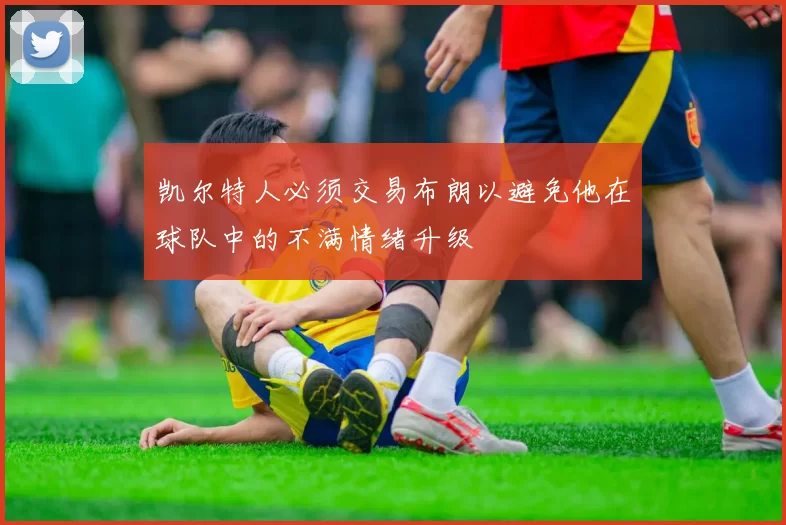 凯尔特人必须交易布朗以避免他在球队中的不满情绪升级