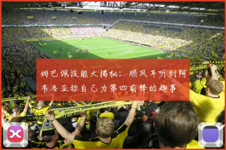 姆巴佩技能大揭秘：顺风耳听到阿韦洛亚称自己为第四前锋的趣事