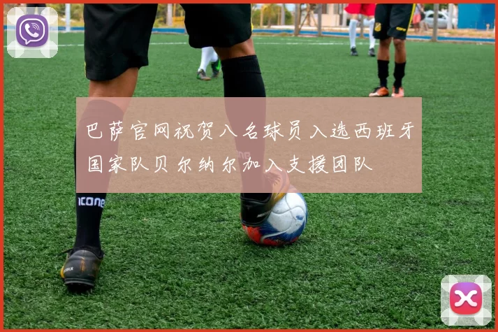 巴萨官网祝贺八名球员入选西班牙国家队贝尔纳尔加入支援团队