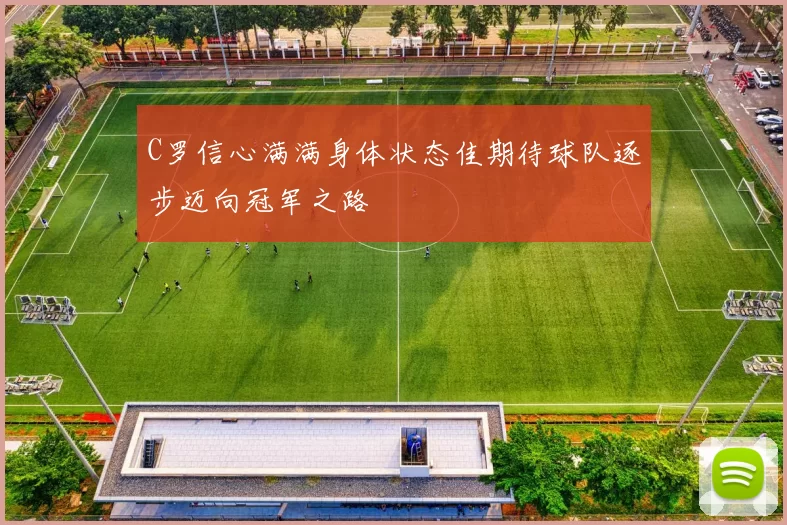 C罗信心满满身体状态佳期待球队逐步迈向冠军之路