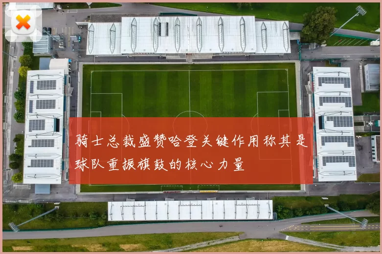 骑士总裁盛赞哈登关键作用称其是球队重振旗鼓的核心力量